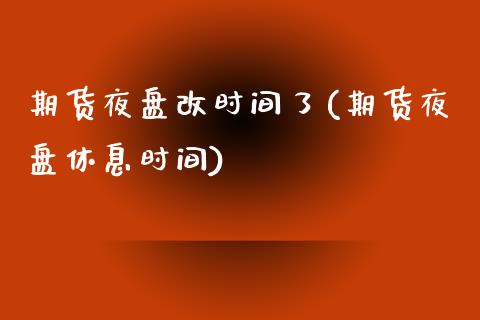 期货夜盘改时间了(期货夜盘休息时间)_https://www.qianjuhuagong.com_期货直播_第1张