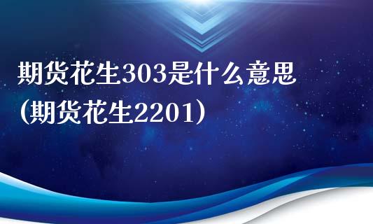 期货花生303是什么意思(期货花生2201)_https://www.qianjuhuagong.com_期货百科_第1张