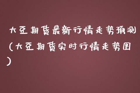 大豆期货最新行情走势预测(大豆期货实时行情走势图)_https://www.qianjuhuagong.com_期货开户_第1张