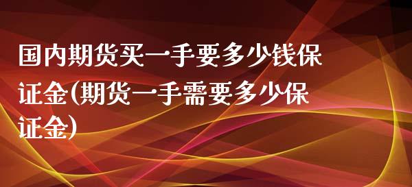 国内期货买一手要多少钱保证金(期货一手需要多少保证金)_https://www.qianjuhuagong.com_期货行情_第1张