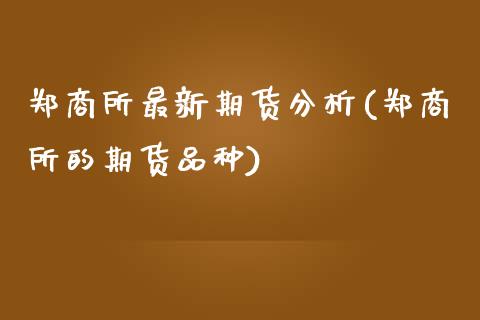 郑商所最新期货分析(郑商所的期货品种)_https://www.qianjuhuagong.com_期货百科_第1张