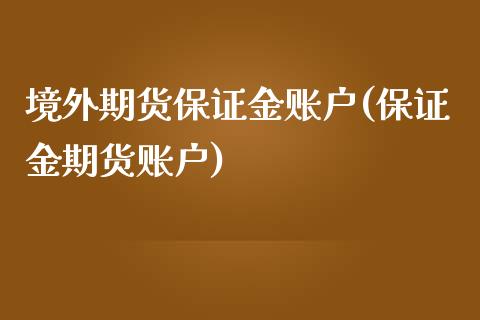 境外期货保证金账户(保证金期货账户)_https://www.qianjuhuagong.com_期货百科_第1张