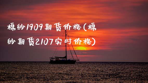 棉纱1909期货价格(棉纱期货2107实时价格)_https://www.qianjuhuagong.com_期货平台_第1张