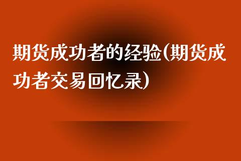 期货成功者的经验(期货成功者交易回忆录)_https://www.qianjuhuagong.com_期货行情_第1张