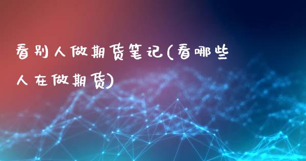 看别人做期货笔记(看哪些人在做期货)_https://www.qianjuhuagong.com_期货百科_第1张