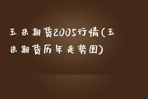 玉米期货2005行情(玉米期货历年走势图)_https://www.qianjuhuagong.com_期货直播_第1张