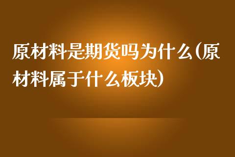 原材料是期货吗为什么(原材料属于什么板块)_https://www.qianjuhuagong.com_期货平台_第1张