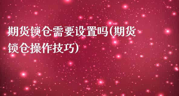 期货锁仓需要设置吗(期货锁仓操作技巧)_https://www.qianjuhuagong.com_期货直播_第1张