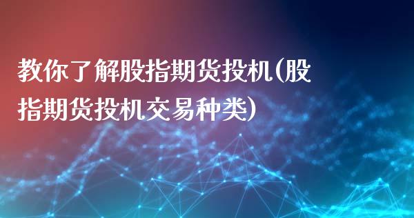 教你了解股指期货投机(股指期货投机交易种类)_https://www.qianjuhuagong.com_期货开户_第1张