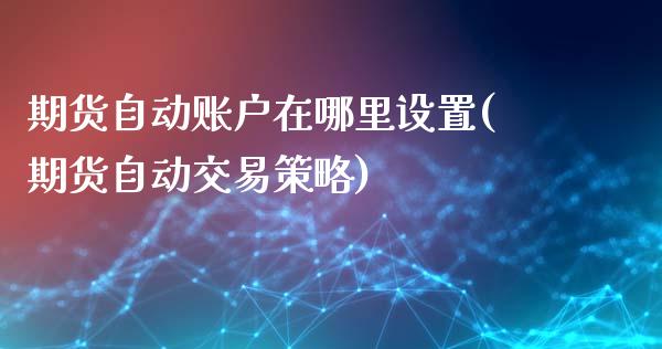 期货自动账户在哪里设置(期货自动交易策略)_https://www.qianjuhuagong.com_期货百科_第1张