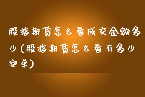 股指期货怎么看成交金额多少(股指期货怎么看有多少空单)_https://www.qianjuhuagong.com_期货平台_第1张