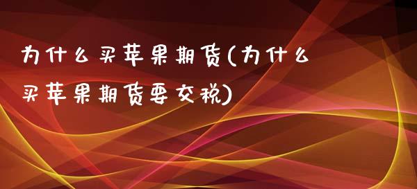 为什么买苹果期货(为什么买苹果期货要交税)_https://www.qianjuhuagong.com_期货百科_第1张