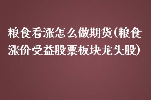 粮食看涨怎么做期货(粮食涨价受益股票板块龙头股)_https://www.qianjuhuagong.com_期货直播_第1张