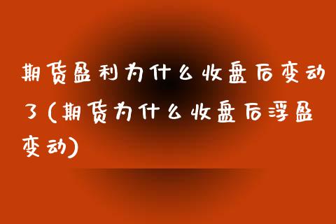 期货盈利为什么收盘后变动了(期货为什么收盘后浮盈变动)_https://www.qianjuhuagong.com_期货行情_第1张