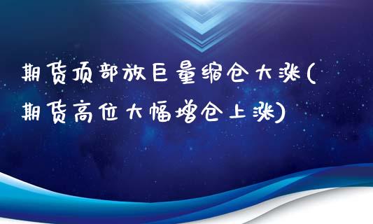 期货顶部放巨量缩仓大涨(期货高位大幅增仓上涨)_https://www.qianjuhuagong.com_期货平台_第1张