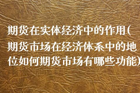 期货在实体经济中的作用(期货市场在经济体系中的地位如何期货市场有哪些功能)_https://www.qianjuhuagong.com_期货行情_第1张