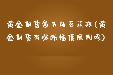 黄金期货多头能否获救(黄金期货有涨跌幅度限制吗)_https://www.qianjuhuagong.com_期货开户_第1张