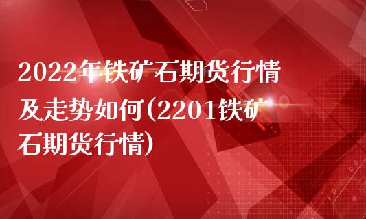 2022年铁矿石期货行情及走势如何(2201铁矿石期货行情)_https://www.qianjuhuagong.com_期货百科_第1张