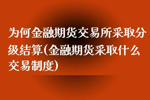 为何金融期货交易所采取分级结算(金融期货采取什么交易制度)_https://www.qianjuhuagong.com_期货开户_第1张