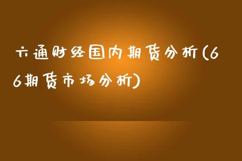 六通财经国内期货分析(66期货市场分析)_https://www.qianjuhuagong.com_期货直播_第1张