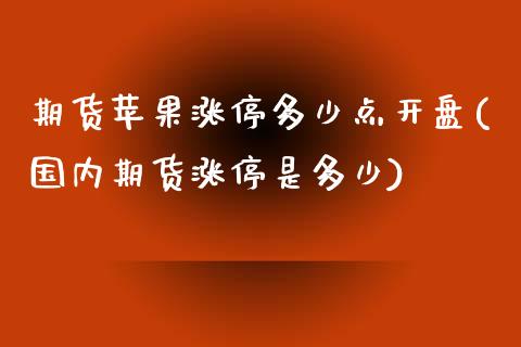 期货苹果涨停多少点开盘(国内期货涨停是多少)_https://www.qianjuhuagong.com_期货直播_第1张