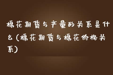 棉花期货与产量的关系是什么(棉花期货与棉花价格关系)_https://www.qianjuhuagong.com_期货平台_第1张