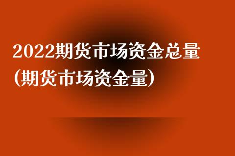 2022期货市场资金总量(期货市场资金量)_https://www.qianjuhuagong.com_期货直播_第1张