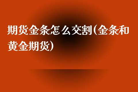 期货金条怎么交割(金条和黄金期货)_https://www.qianjuhuagong.com_期货直播_第1张