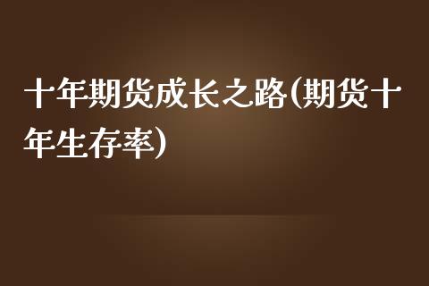 十年期货成长之路(期货十年生存率)_https://www.qianjuhuagong.com_期货直播_第1张