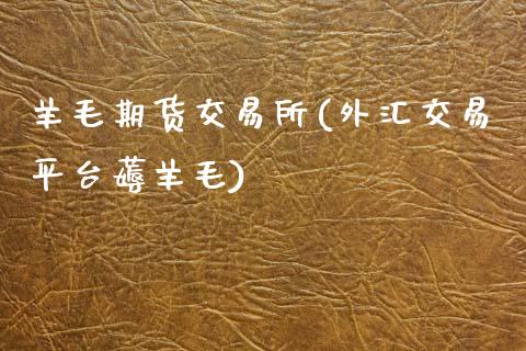 羊毛期货交易所(外汇交易平台薅羊毛)_https://www.qianjuhuagong.com_期货平台_第1张