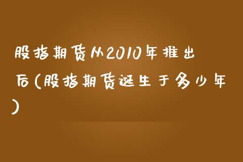 股指期货从2010年推出后(股指期货诞生于多少年)_https://www.qianjuhuagong.com_期货直播_第1张