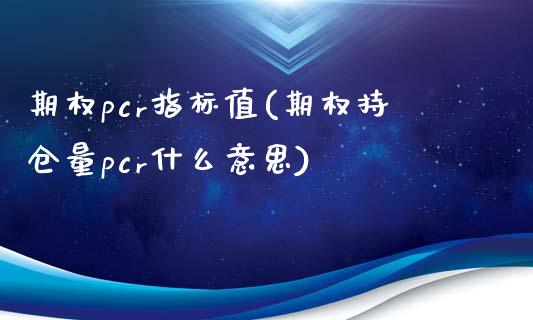 期权pcr指标值(期权持仓量pcr什么意思)_https://www.qianjuhuagong.com_期货开户_第1张