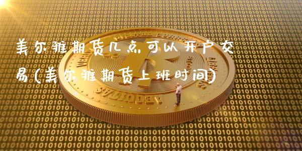 美尔雅期货几点可以开户交易(美尔雅期货上班时间)_https://www.qianjuhuagong.com_期货开户_第1张