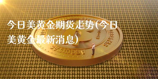 今日美黄金期货走势(今日美黄金最新消息)_https://www.qianjuhuagong.com_期货开户_第1张