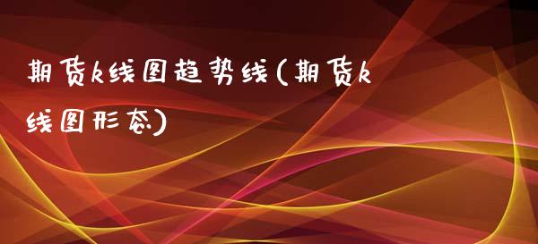 期货k线图趋势线(期货k线图形态)_https://www.qianjuhuagong.com_期货百科_第1张