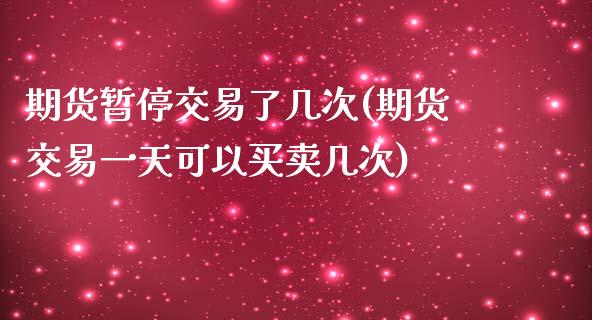 期货暂停交易了几次(期货交易一天可以买卖几次)_https://www.qianjuhuagong.com_期货开户_第1张