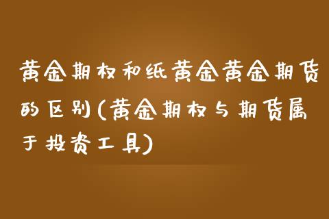 黄金期权和纸黄金黄金期货的区别(黄金期权与期货属于投资工具)_https://www.qianjuhuagong.com_期货直播_第1张