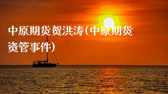 中原期货贺洪涛(中原期货资管事件)_https://www.qianjuhuagong.com_期货行情_第1张