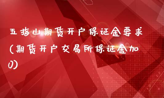 五指山期货开户保证金要求(期货开户交易所保证金加0)_https://www.qianjuhuagong.com_期货百科_第1张