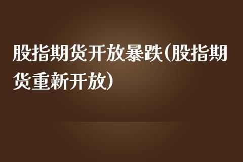 股指期货开放暴跌(股指期货重新开放)_https://www.qianjuhuagong.com_期货行情_第1张