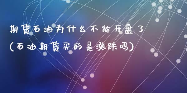 期货石油为什么不能开盘了(石油期货买的是涨跌吗)_https://www.qianjuhuagong.com_期货百科_第1张