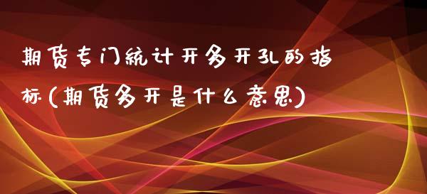 期货专门统计开多开孔的指标(期货多开是什么意思)_https://www.qianjuhuagong.com_期货行情_第1张