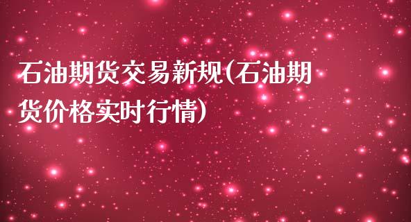 石油期货交易新规(石油期货价格实时行情)_https://www.qianjuhuagong.com_期货开户_第1张