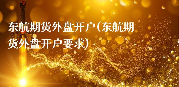 东航期货外盘开户(东航期货外盘开户要求)_https://www.qianjuhuagong.com_期货平台_第1张