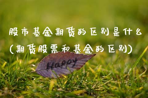 股市基金期货的区别是什么(期货股票和基金的区别)_https://www.qianjuhuagong.com_期货平台_第1张