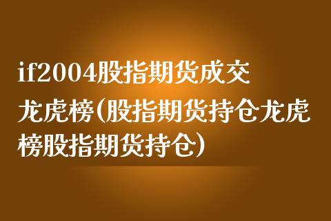 if2004股指期货成交龙虎榜(股指期货持仓龙虎榜股指期货持仓)_https://www.qianjuhuagong.com_期货直播_第1张