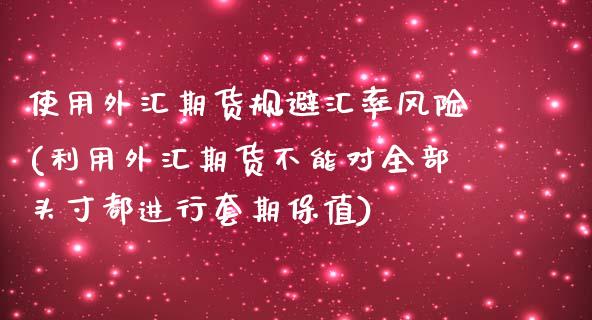 使用外汇期货规避汇率风险(利用外汇期货不能对全部头寸都进行套期保值)_https://www.qianjuhuagong.com_期货行情_第1张