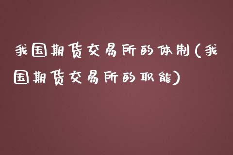 我国期货交易所的体制(我国期货交易所的职能)_https://www.qianjuhuagong.com_期货直播_第1张