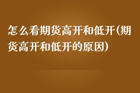 怎么看期货高开和低开(期货高开和低开的原因)_https://www.qianjuhuagong.com_期货开户_第1张