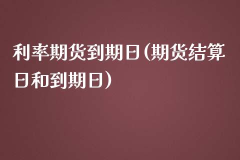 利率期货到期日(期货结算日和到期日)_https://www.qianjuhuagong.com_期货平台_第1张